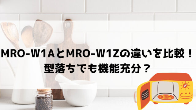 MRO-W1AとMRO-W1Zの違いを比較！型落ちでも機能充分？