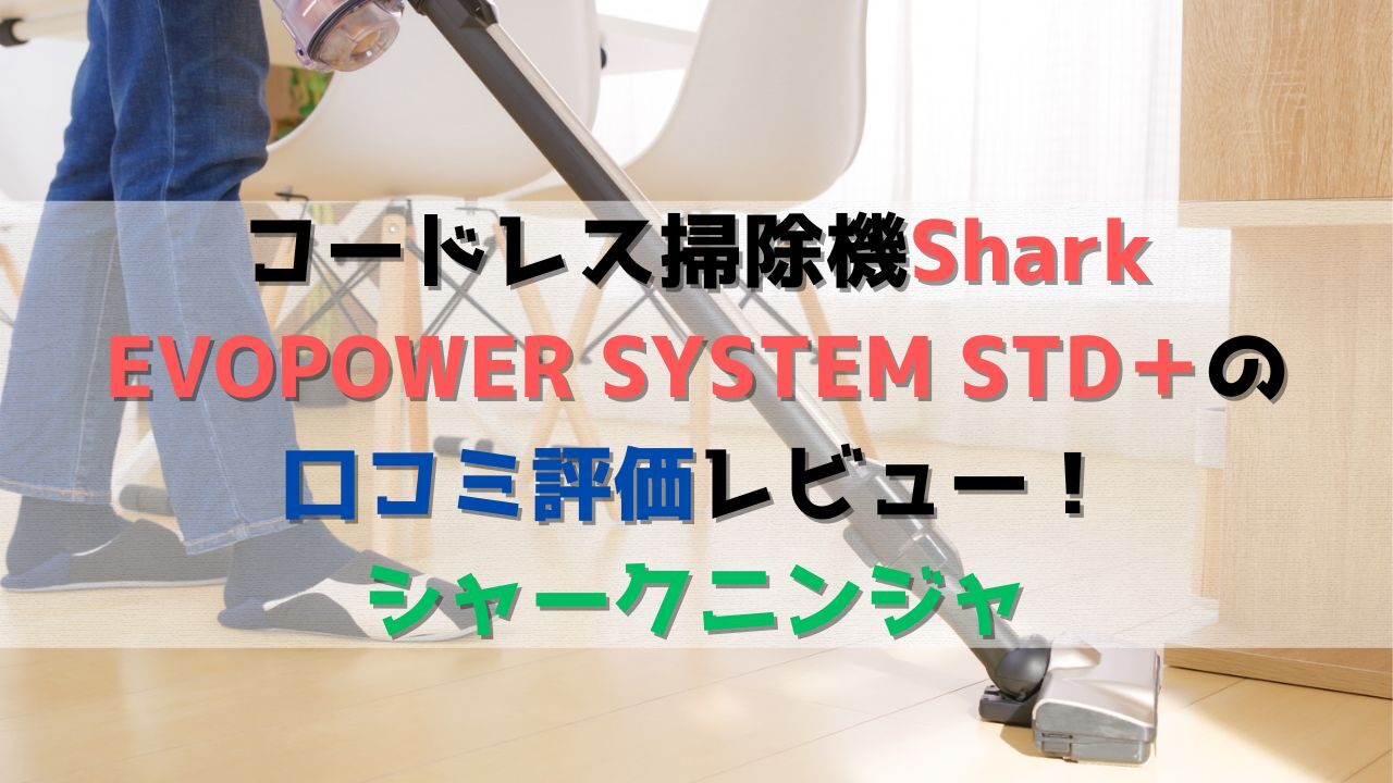 コードレス掃除機 Shark EVOPOWER SYSTEM STD＋の口コミ評価レビュー！シャークニンジャ