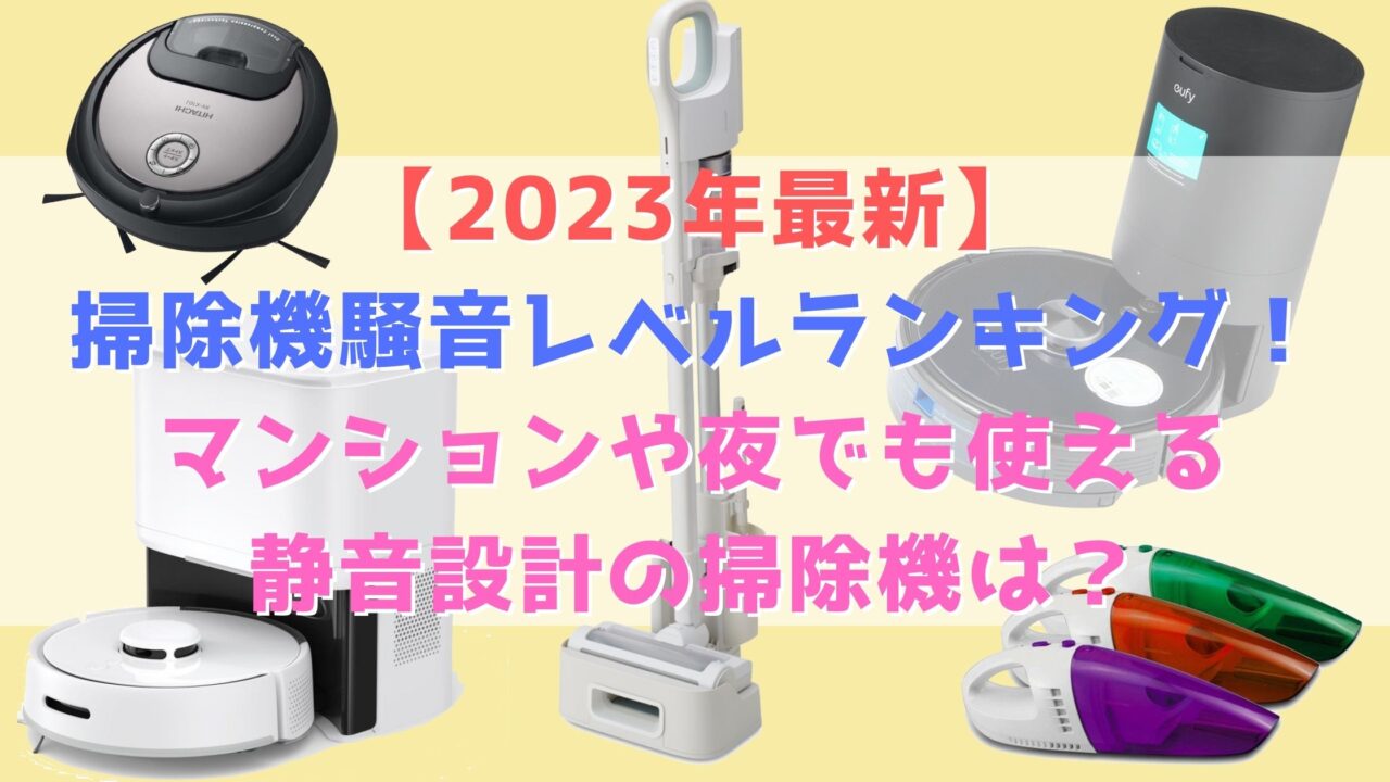 【2023年最新】掃除機騒音レベルランキング！マンションや夜でも使える静音設計の掃除機