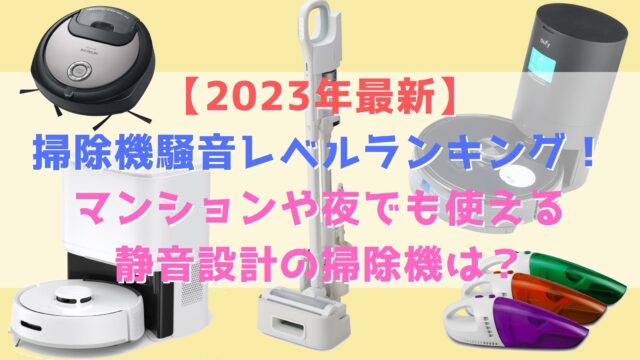 【2023年最新】掃除機騒音レベルランキング！マンションや夜でも使える静音設計の掃除機